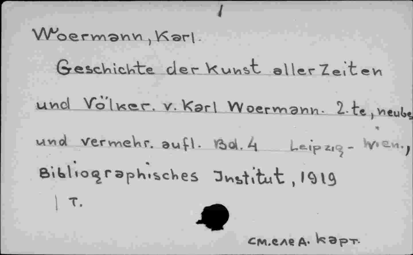 ﻿I
WoerWS^Yl j .
GrebcVùeVcte. derX ми st aller Zeit ей
uvxd V'ô’lvçer, v. Karl Woervy.ay,^. 2-h ,*«иЦ 4
uv,a Verneinr. auÇl. *î>ol. Le-i>^- ^»е-и^
BlUbo^raph.scVies □nbtitut , 1^13
^9
см.еле ft. Icep-r-